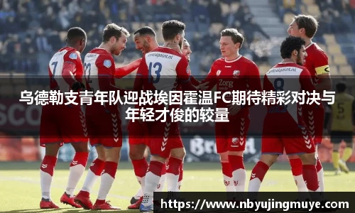 乌德勒支青年队迎战埃因霍温FC期待精彩对决与年轻才俊的较量