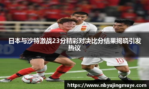 日本与沙特激战23分精彩对决比分结果揭晓引发热议